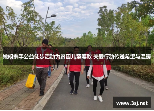 姚明携手公益徒步活动为贫困儿童筹款 关爱行动传递希望与温暖
