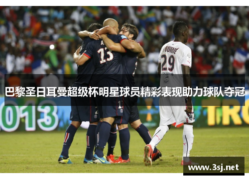 巴黎圣日耳曼超级杯明星球员精彩表现助力球队夺冠