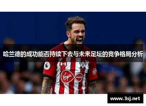 哈兰德的成功能否持续下去与未来足坛的竞争格局分析