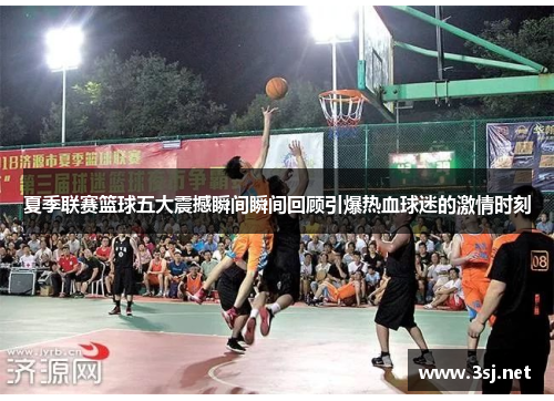 夏季联赛篮球五大震撼瞬间瞬间回顾引爆热血球迷的激情时刻