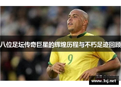 八位足坛传奇巨星的辉煌历程与不朽足迹回顾