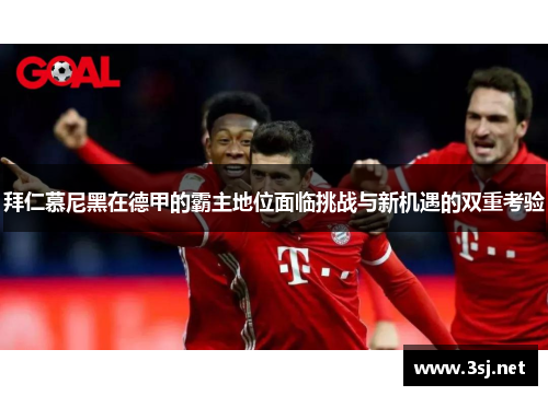 拜仁慕尼黑在德甲的霸主地位面临挑战与新机遇的双重考验