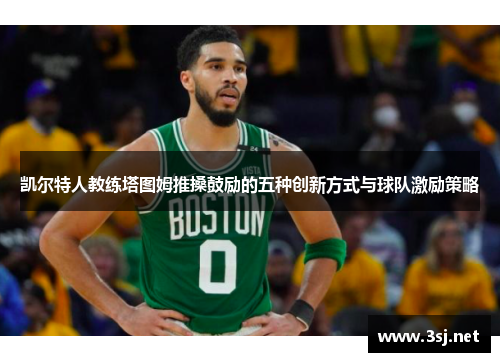 凯尔特人教练塔图姆推搡鼓励的五种创新方式与球队激励策略