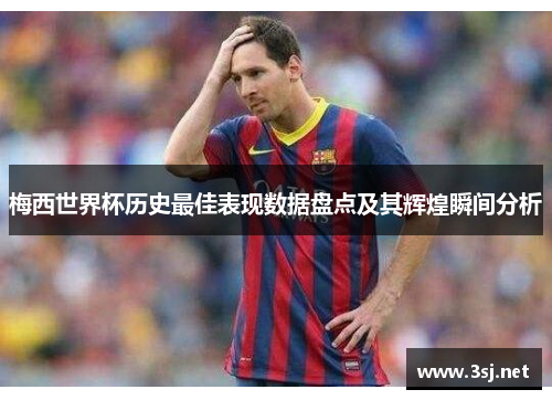 梅西世界杯历史最佳表现数据盘点及其辉煌瞬间分析