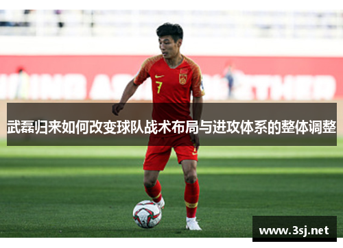 武磊归来如何改变球队战术布局与进攻体系的整体调整