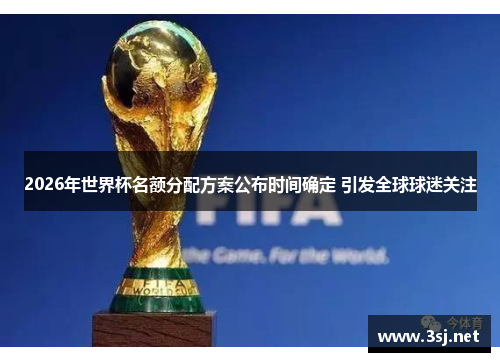 2026年世界杯名额分配方案公布时间确定 引发全球球迷关注