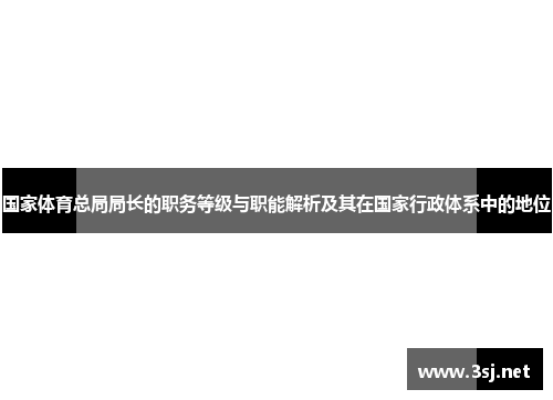 国家体育总局局长的职务等级与职能解析及其在国家行政体系中的地位