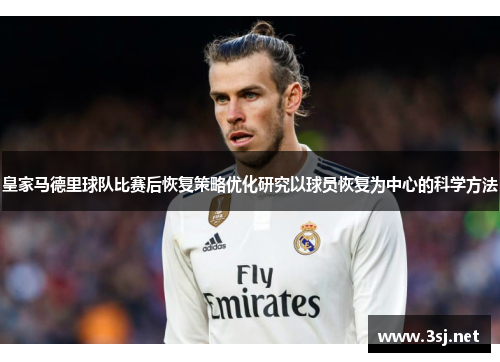 皇家马德里球队比赛后恢复策略优化研究以球员恢复为中心的科学方法