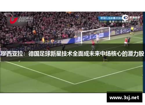 穆西亚拉:德国足球新星技术全面成未来中场核心的潜力股 穆西亚拉:德国足球新星技术全面成未来中场核心的潜力股