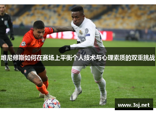 维尼修斯如何在赛场上平衡个人技术与心理素质的双重挑战
