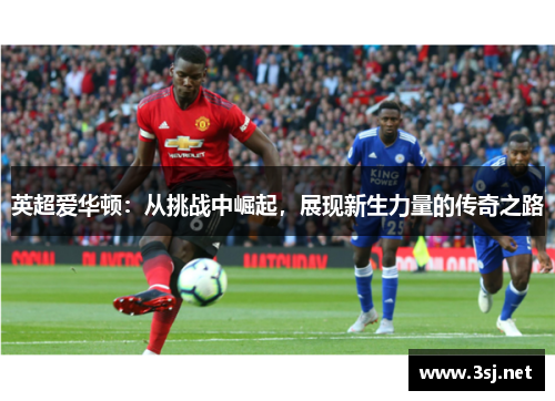 英超爱华顿：从挑战中崛起，展现新生力量的传奇之路
