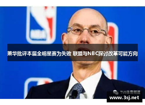 萧华批评本届全明星赛为失败 联盟与NBC探讨改革可能方向 萧华批评本届全明星赛为失败 联盟与NBC探讨改革可能方向