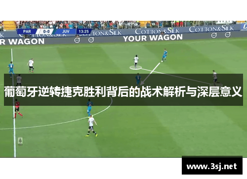 葡萄牙逆转捷克胜利背后的战术解析与深层意义 葡萄牙逆转捷克胜利背后的战术解析与深层意义