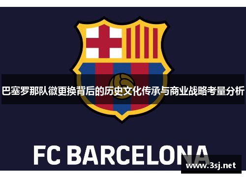 巴塞罗那队徽更换背后的历史文化传承与商业战略考量分析 巴塞罗那队徽更换背后的历史文化传承与商业战略考量分析