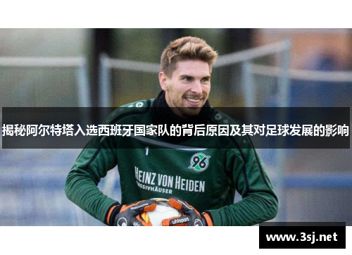 揭秘阿尔特塔入选西班牙国家队的背后原因及其对足球发展的影响 揭秘阿尔特塔入选西班牙国家队的背后原因及其对足球发展的影响
