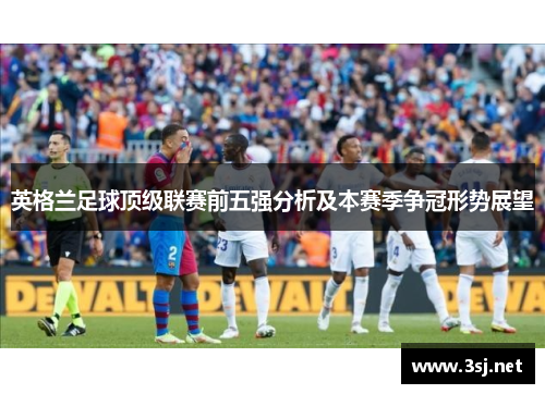英格兰足球顶级联赛前五强分析及本赛季争冠形势展望