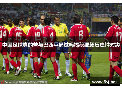 中国足球真的曾与巴西平局过吗揭秘那场历史性对决