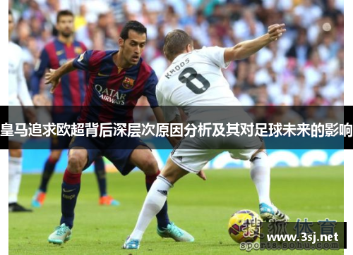 皇马追求欧超背后深层次原因分析及其对足球未来的影响 皇马追求欧超背后深层次原因分析及其对足球未来的影响