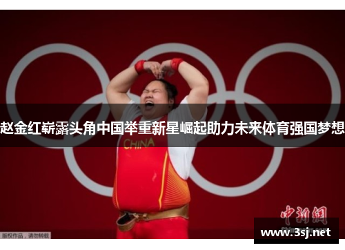 赵金红崭露头角中国举重新星崛起助力未来体育强国梦想