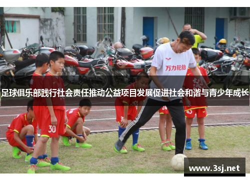 足球俱乐部践行社会责任推动公益项目发展促进社会和谐与青少年成长 足球俱乐部践行社会责任推动公益项目发展促进社会和谐与青少年成长